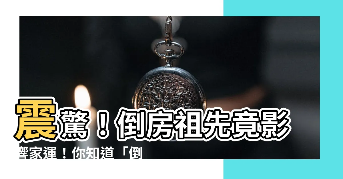【倒房祖先】震驚！倒房祖先竟影響家運！你知道「倒房」是什麼意思嗎？