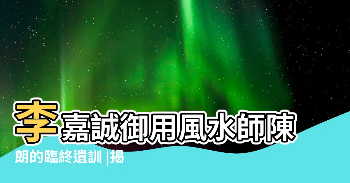 【陳朗風水師】李嘉誠御用風水師陳朗的臨終遺訓 |揭開榮華富貴的真正秘訣 |風水師陳朗的臨終遺訓 |