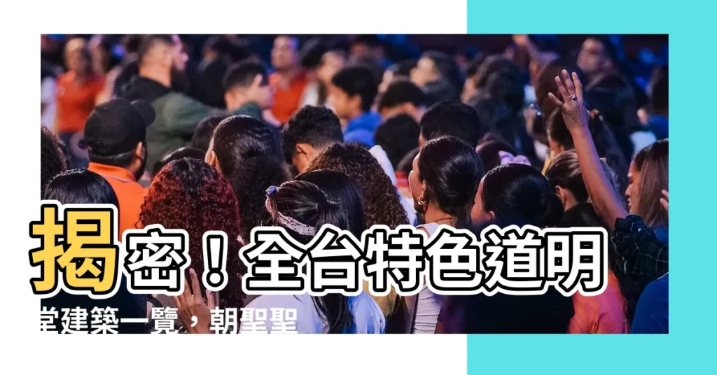 【道明堂】揭密！全台特色道明堂建築一覽，朝聖聖母的信仰聖地