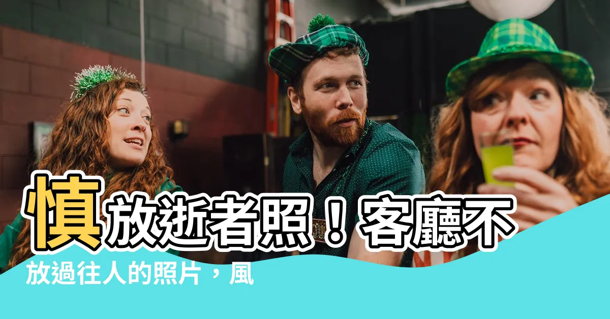 【客廳不放過往人的照片】慎放逝者照！客廳不放過往人的照片，風水先生揭禁忌：恐招厄運！