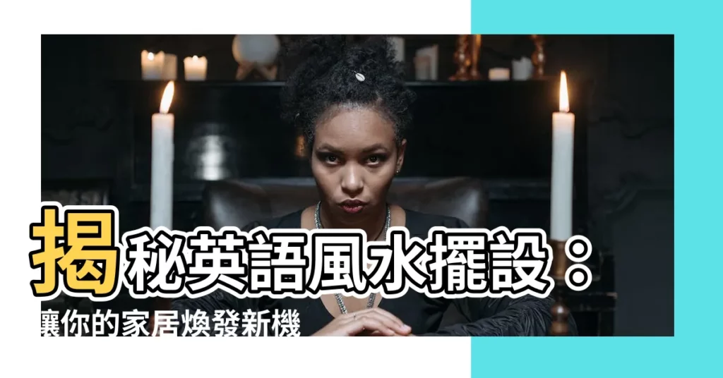 【風水擺設英文】揭秘英語風水擺設：讓你的家居煥發新機