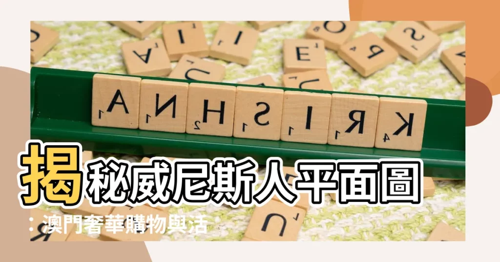 【威尼斯人 平面圖】揭秘威尼斯人平面圖：澳門奢華購物與活動天堂