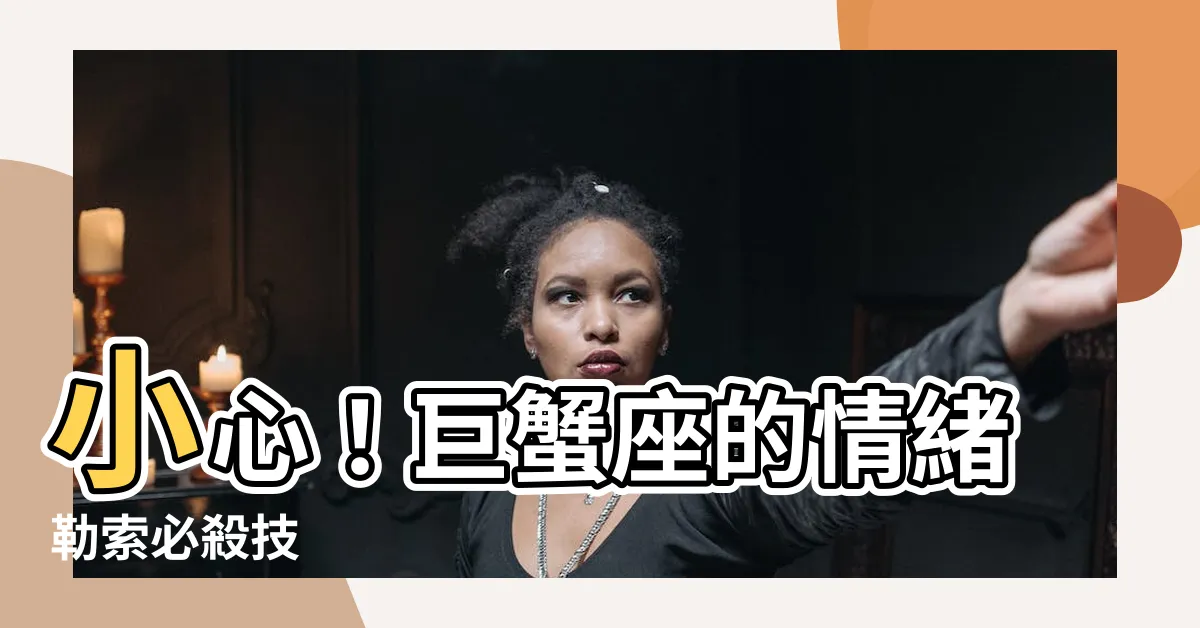 【巨蟹座情緒勒索】小心！巨蟹座的情緒勒索必殺技