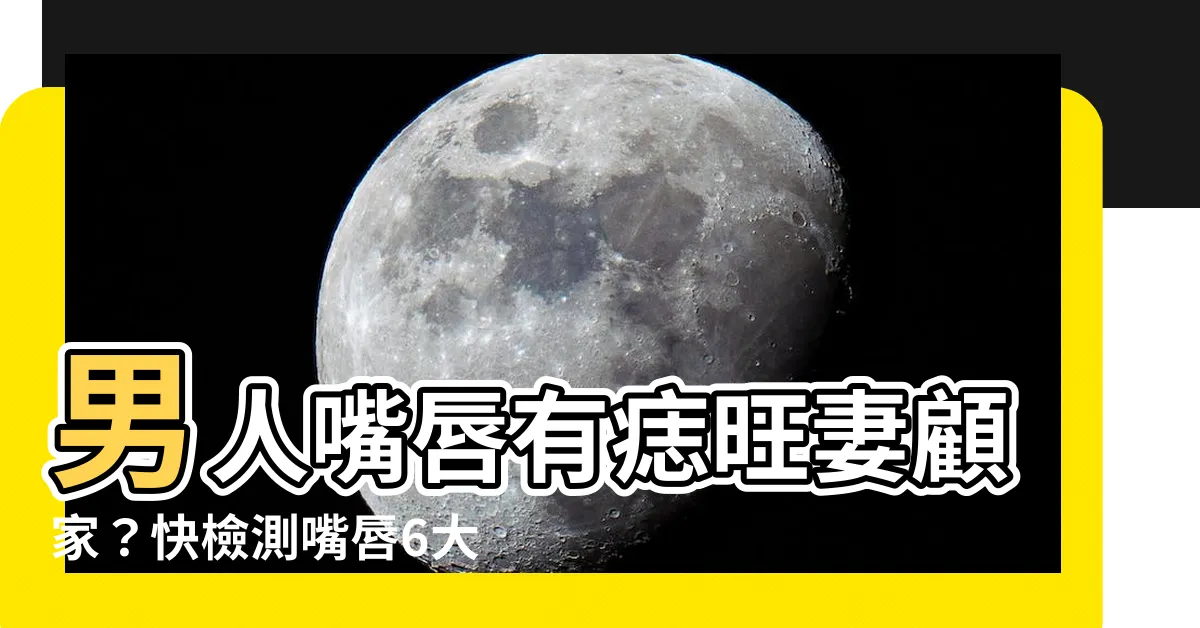 【男人嘴唇有痣】男人嘴唇有痣旺妻顧家？快檢測嘴唇6大部位痣位置，藏驚人好運