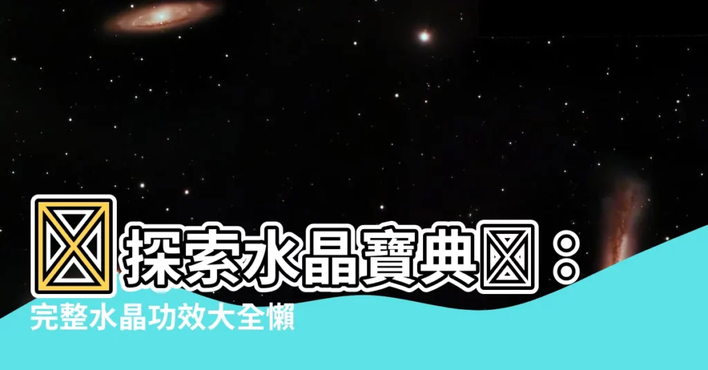 【水晶功效水晶種類圖】✨探索水晶寶典✨:完整水晶功效大全懶人包!附水晶種類圖