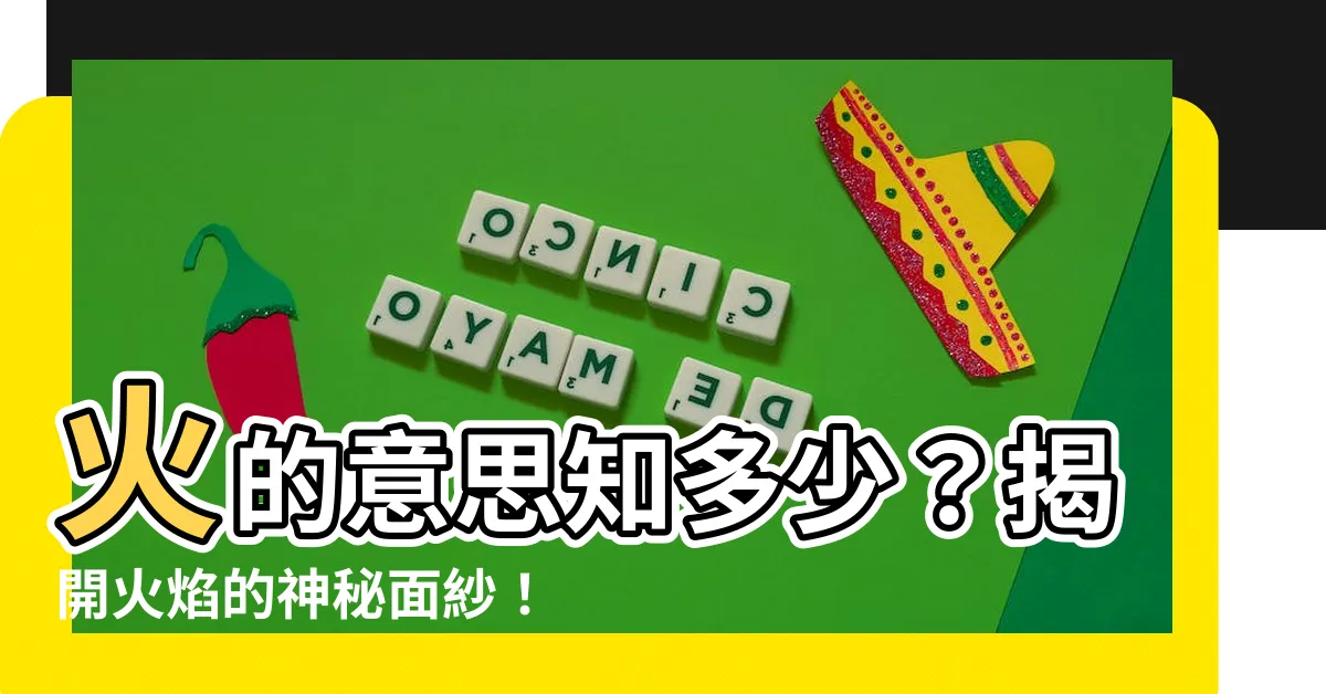 【火的意思】火的意思知多少？揭開火焰的神秘面紗！