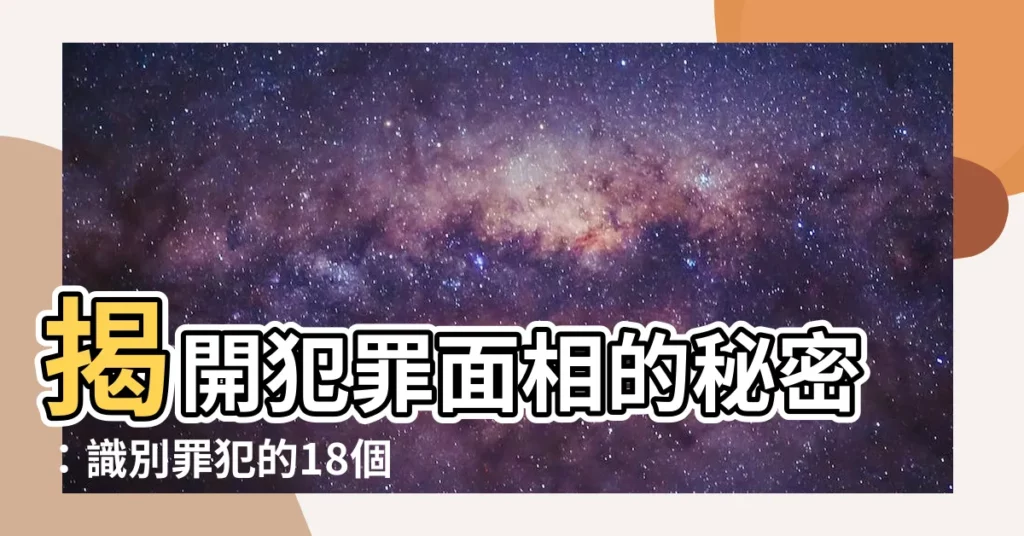 【犯罪面相】揭開犯罪面相的秘密：識別罪犯的18個生理特徵