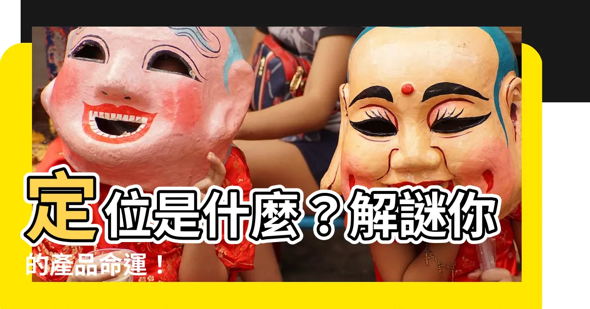 【定位的意思】定位是什麼？解謎你的產品命運！