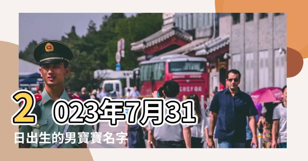 2023年7月31日出生的男寶寶名字叫什麼名好聽又吉利 |2023年7月31日出生的寶寶八字起名提示 |7月31日出生的男寶寶取名 |【7月31日出生的男寶寶取名】