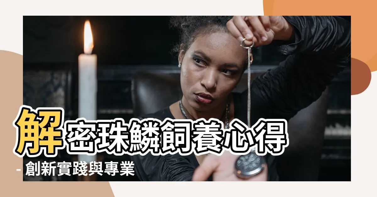 【珠鱗飼養心得】解密珠鱗飼養心得 - 創新實踐與專業分享