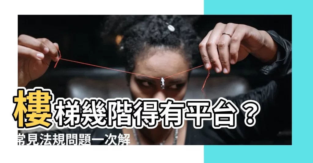 【樓梯幾階一個平台】樓梯幾階得有平台？常見法規問題一次解惑