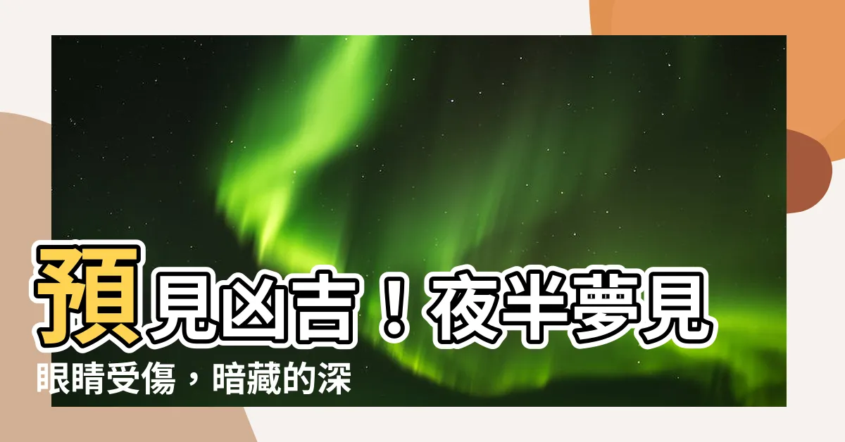 【夢見眼睛受傷】預見兇吉！夜半夢見眼睛受傷，暗藏的深層含意