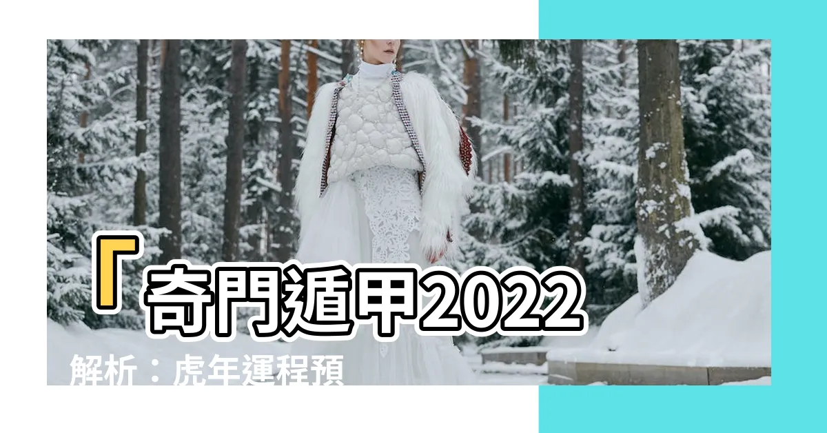 【奇門遁甲2022】「奇門遁甲2022」解析：虎年運程預測及風水攻略