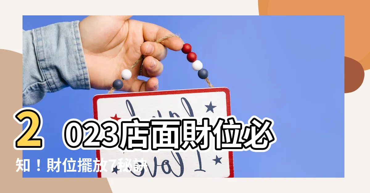 【2023店面財位】2023店面財位必知！財位擺放7秘訣，招財旺運快看過來