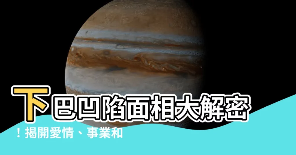 【下巴中央凹陷】下巴凹陷面相大解密！揭開愛情、事業和命運的秘密
