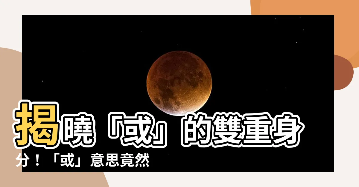 【或 意思】揭曉「或」的雙重身分！「或」意思竟然還有它？