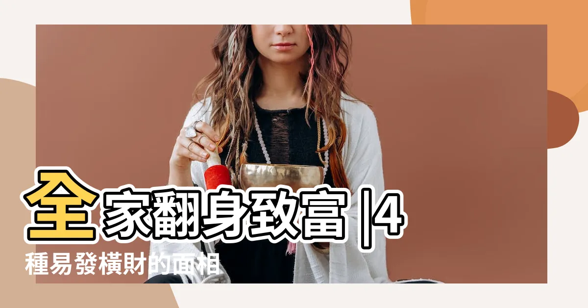 【橫財面相】全家翻身致富 |4種易發橫財的面相 |誰有偏財運 |