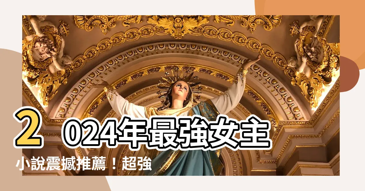 【女主 小説】2024年最強女主小説震撼推薦！超強女主角引領新時代！