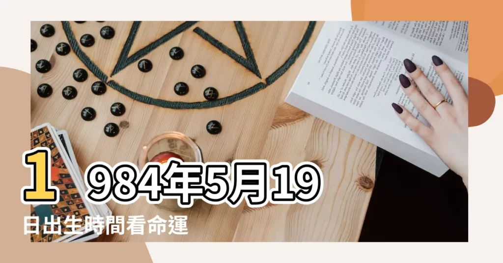 1984年5月19日出生時間看命運 |1984年5月19日出生的人命好嗎 |是什麼命 |【1984年5月19出生的命運怎麼樣】