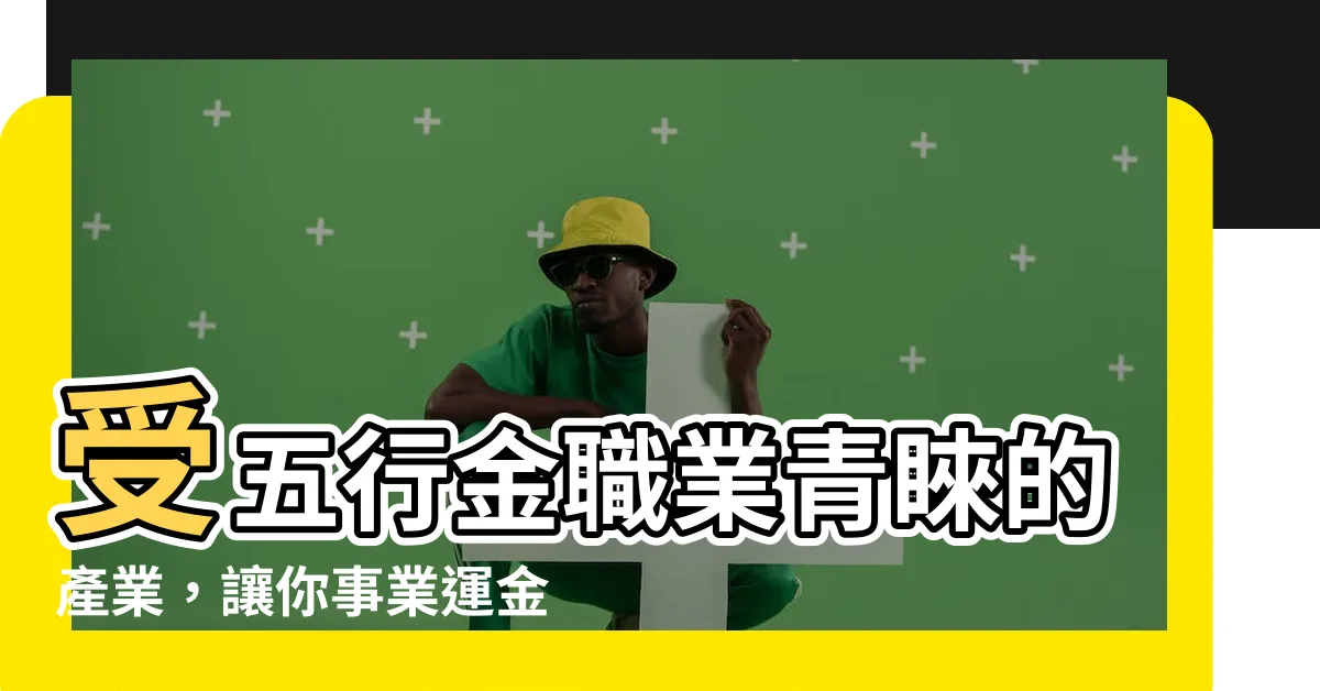 【五行金職業】受五行金職業青睞的產業，讓你事業運金漲加乘！