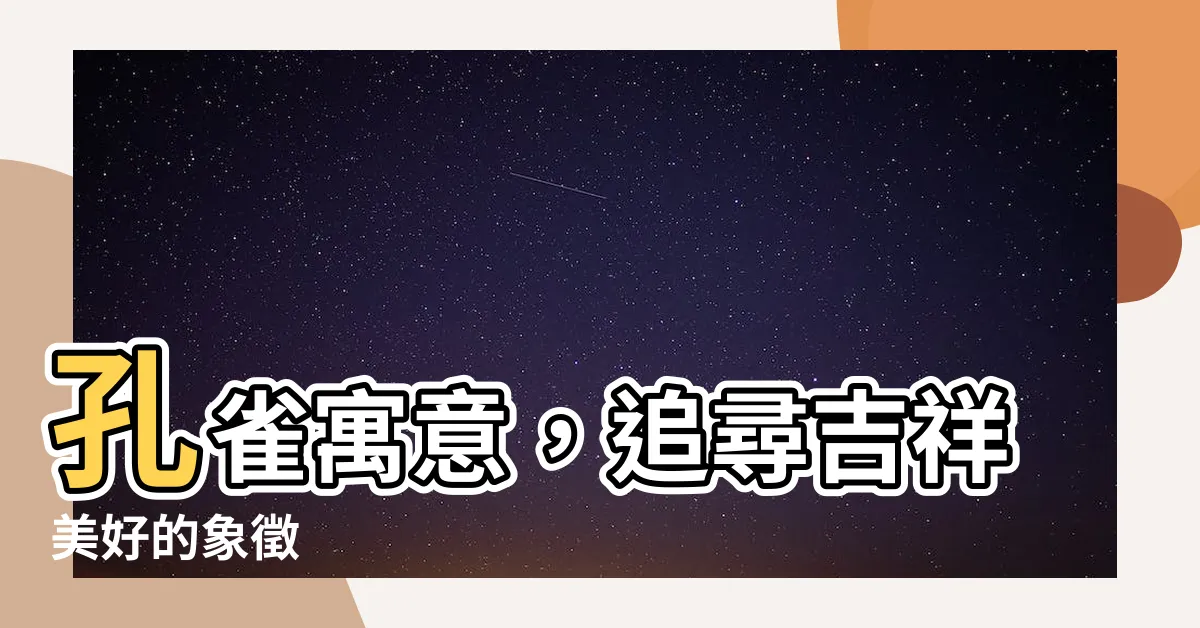【孔雀寓意】孔雀寓意，追尋吉祥美好的象徵