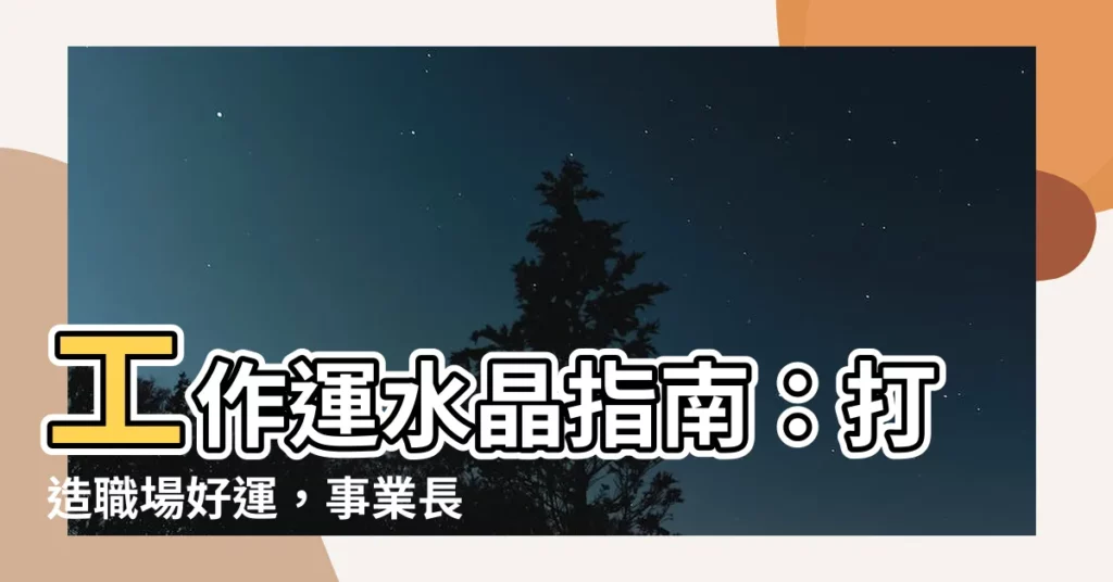 【工作運水晶】工作運水晶指南：打造職場好運，事業長紅！