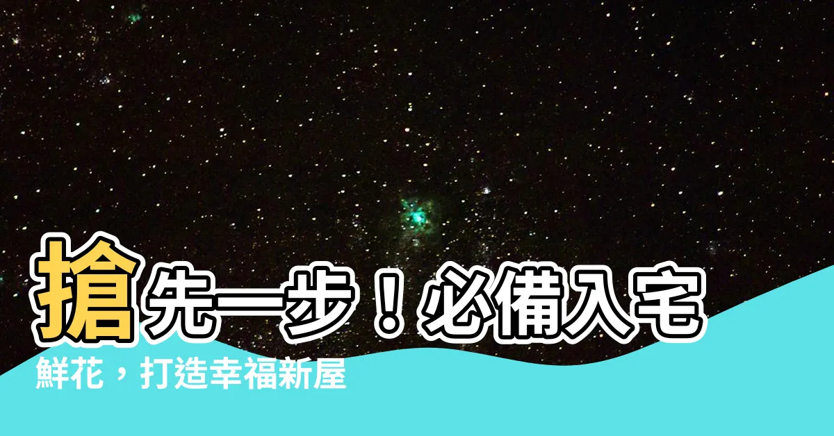 【入宅鮮花】搶先一步！必備入宅鮮花，打造幸福新屋生活！