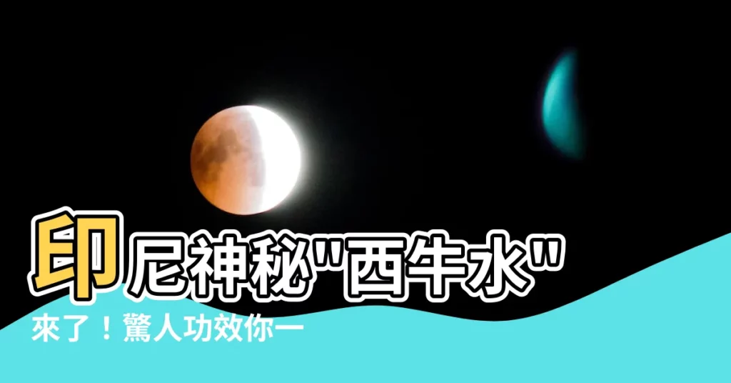 【西牛水】印尼神秘"西牛水"來了！驚人功效你一定要知道