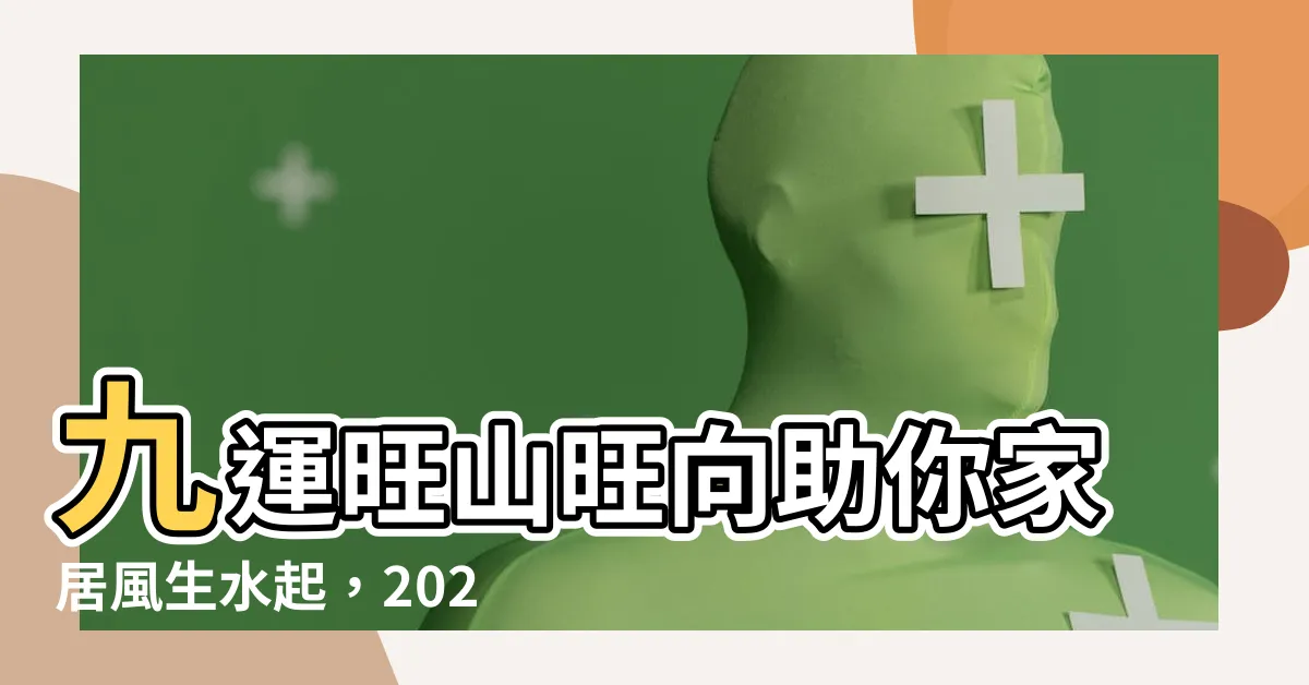 【九運大門方向】九運旺山旺向助你家居風生水起,2024九運大門方向吉位公開!
