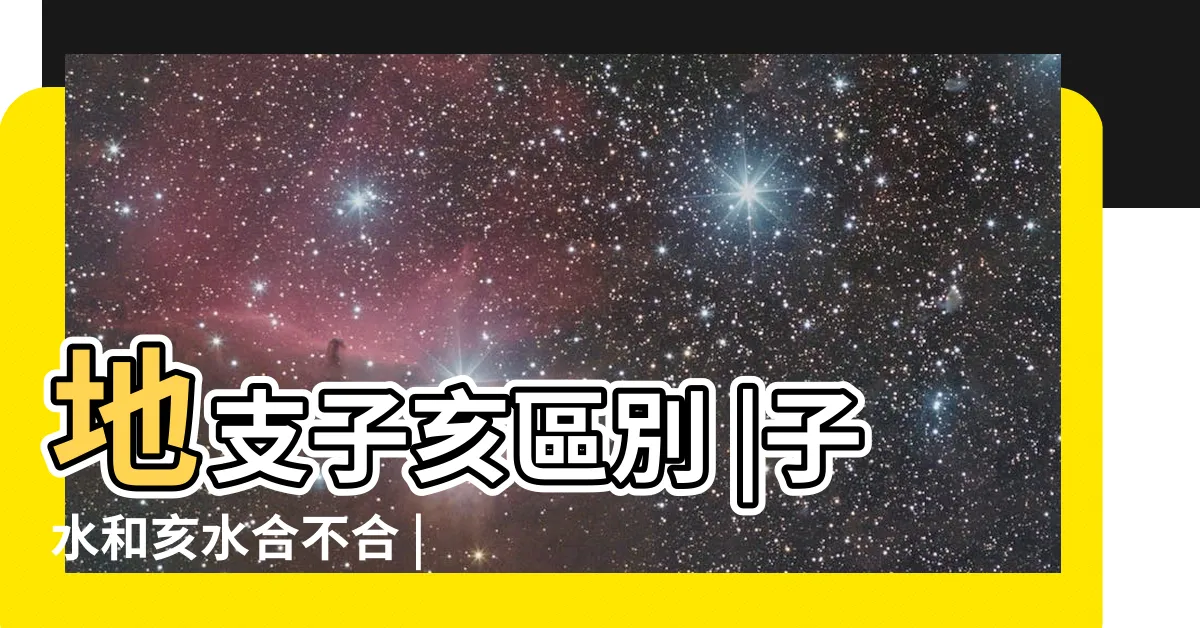 【子亥】地支子亥區別 |子水和亥水合不合 |子水和亥水相合嗎 |
