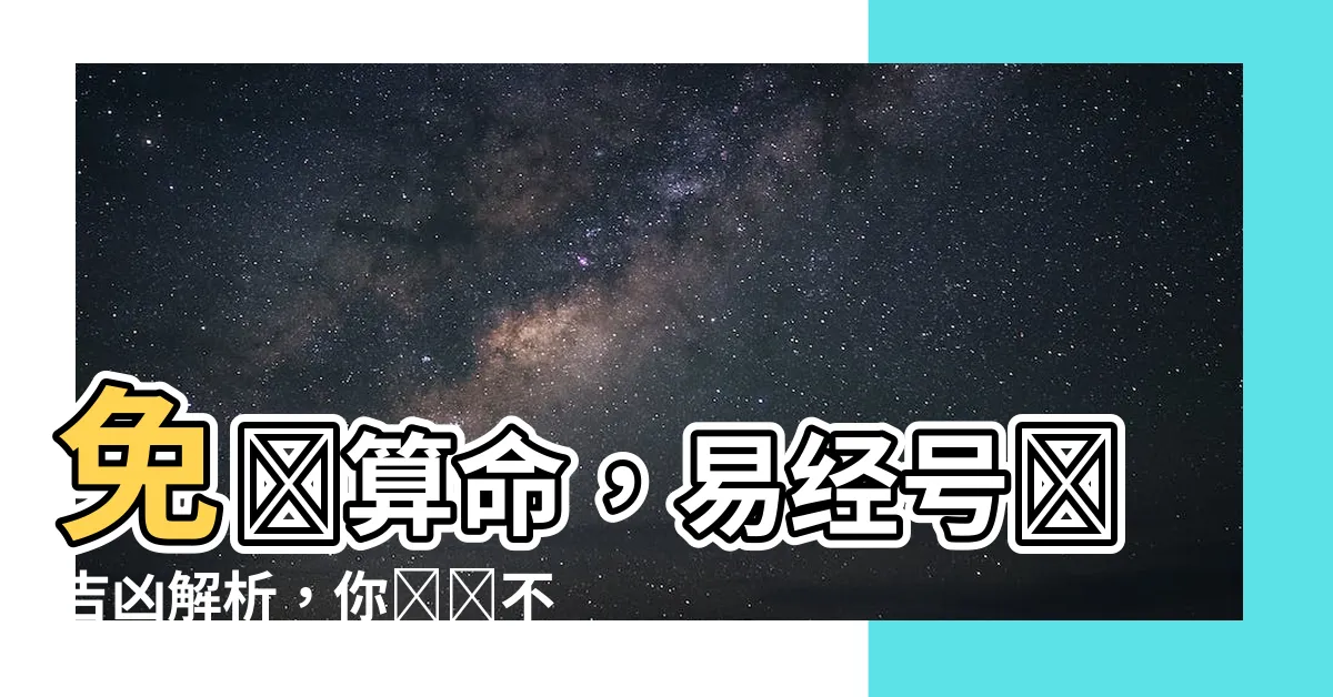 【易經號碼吉凶】免費算命，易經號碼吉凶解析，你絕對不能錯過！