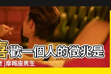 【山羊座的男人性格特點】喜歡一個人的徵兆是什麼 |摩羯座男生11大性格特質 |喜歡一個人表現明顯 |