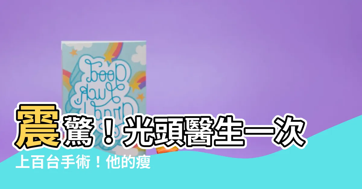 【光頭醫生】震驚！光頭醫生一次上百台手術！他的瘦身秘訣讓你難以置信！