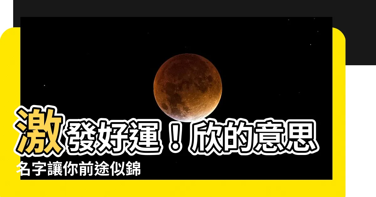 【欣的意思名字】激發好運！欣的意思名字讓你前途似錦