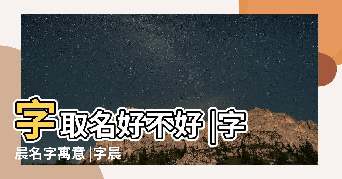 【晨名字意思】字取名好不好 |字晨名字寓意 |字晨名字的意思解釋 |