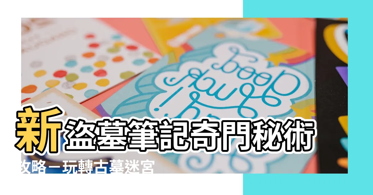 【新盜墓筆記奇門秘術攻略】新盜墓筆記奇門秘術攻略－玩轉古墓迷宮，解開真相的鑰匙