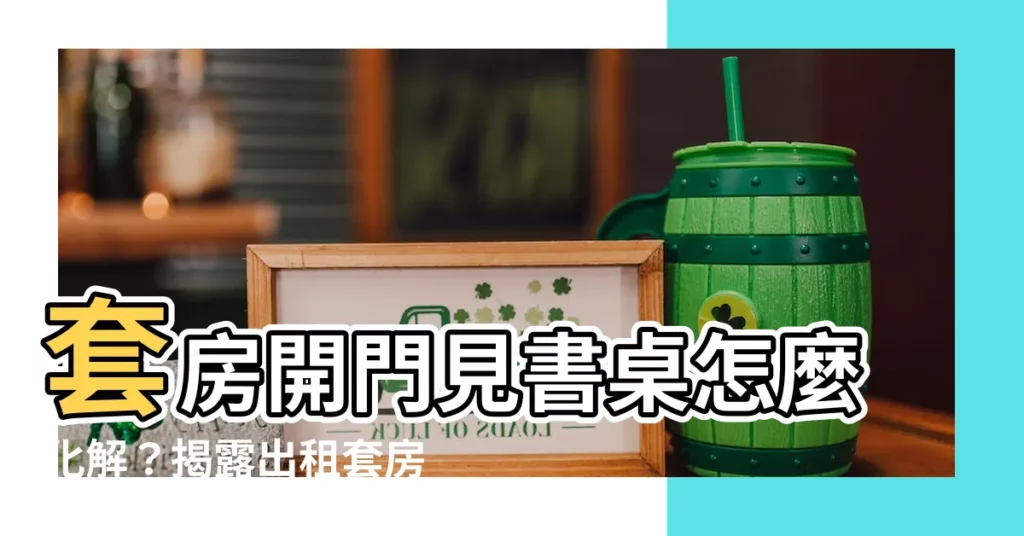 【套房開門見書桌】套房開門見書桌怎麼化解？揭露出租套房的風水禁忌
