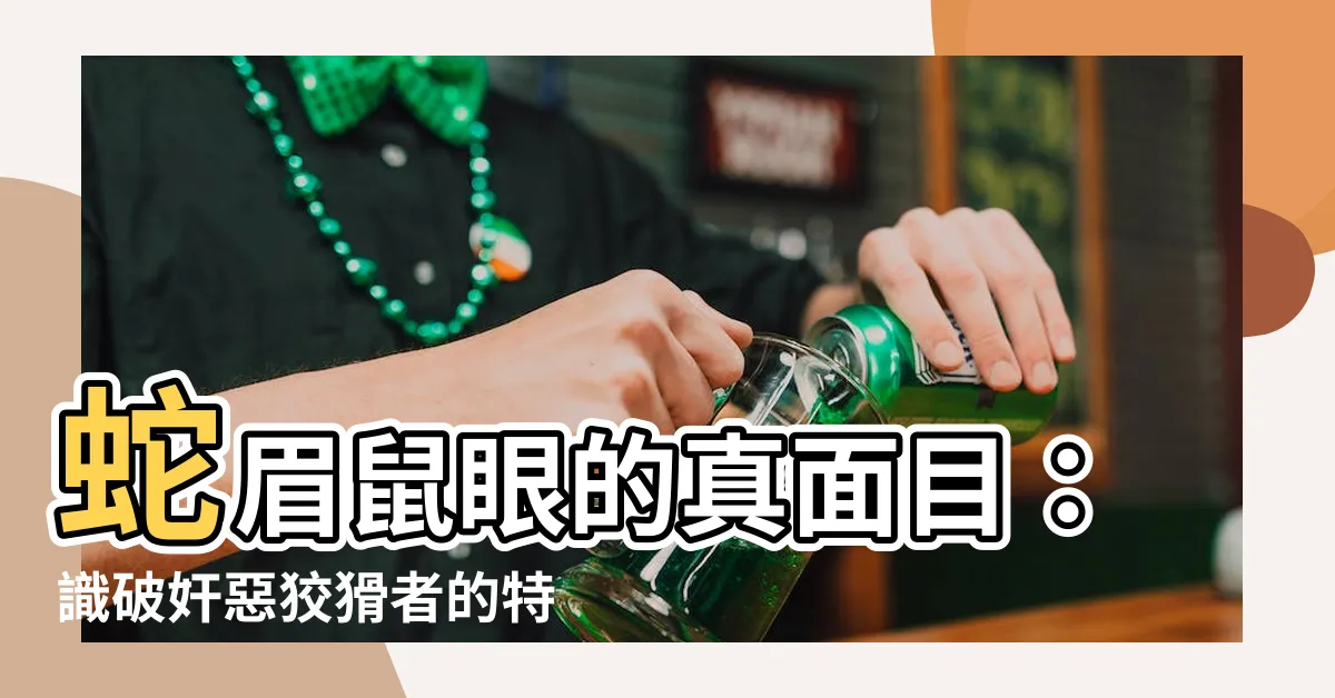 【蛇眉鼠眼】蛇眉鼠眼的真面目：識破奸惡狡猾者的特徵