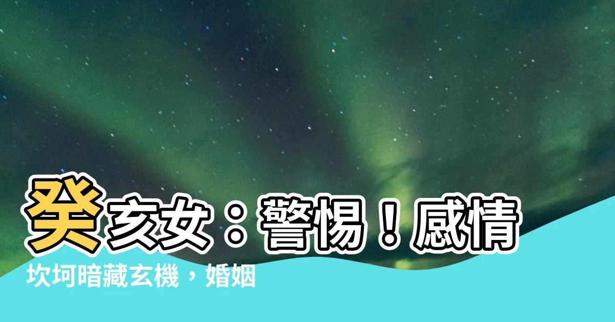 【癸亥 女】癸亥女：警惕！感情坎坷暗藏玄機，婚姻之路荊棘叢生