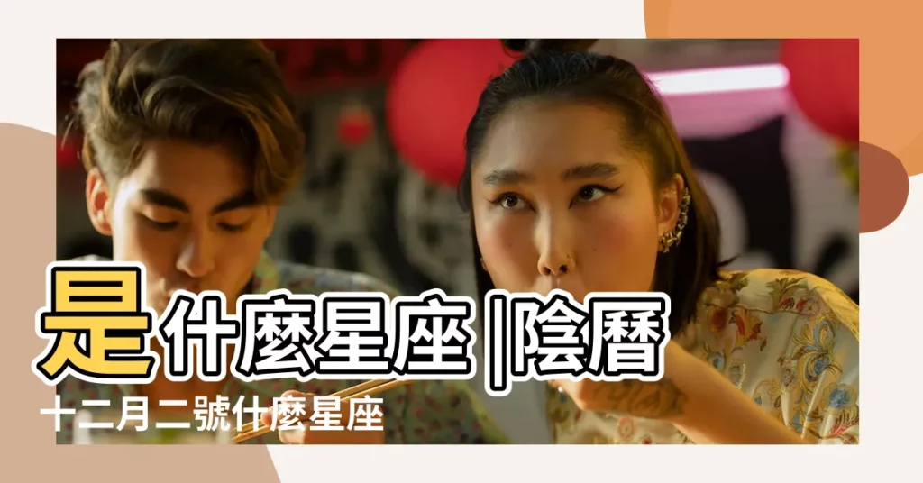 是什麼星座 |陰曆十二月二號什麼星座 |農曆12月2日是什麼星座 |【陰曆12月2號什麼星座是什麼星座】