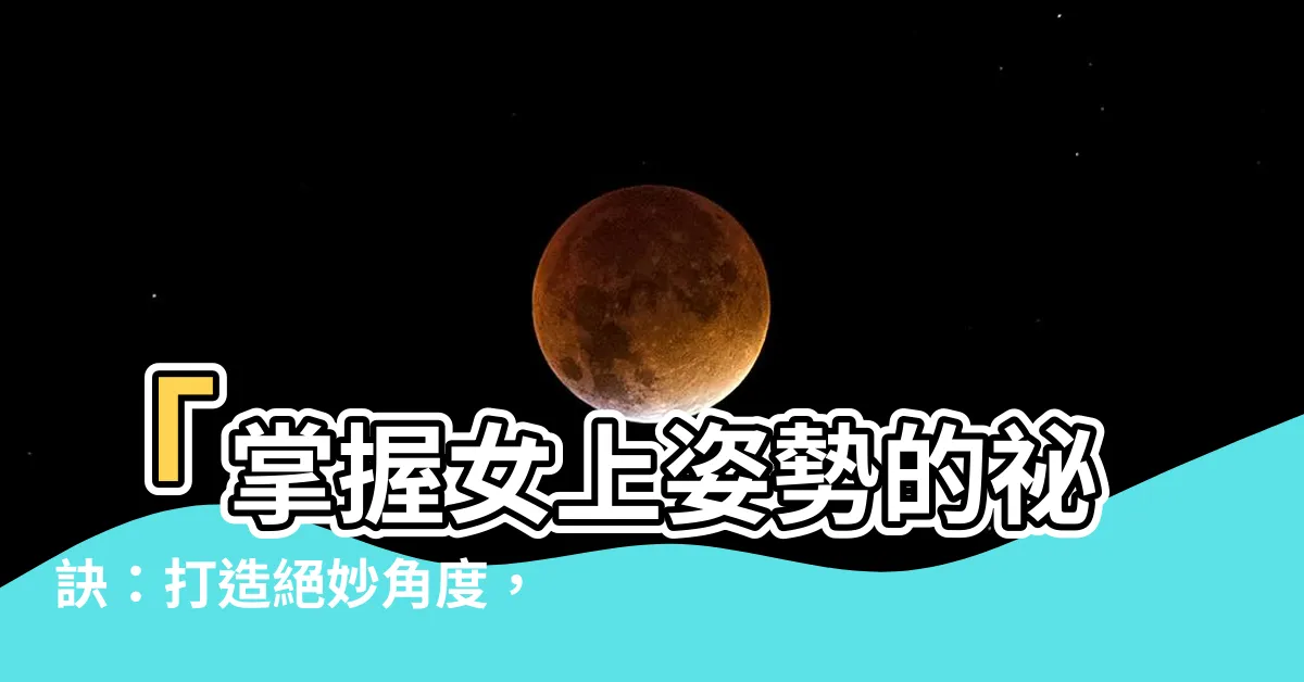 【女上 姿勢】「掌握女上姿勢的秘訣：打造絕妙角度，讓高潮更上一層樓！」