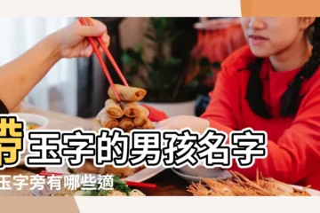 【男寶寶名字玉】帶玉字的男孩名字 |帶玉字旁有哪些適合男孩取名字的好字 |用玉字起名 |