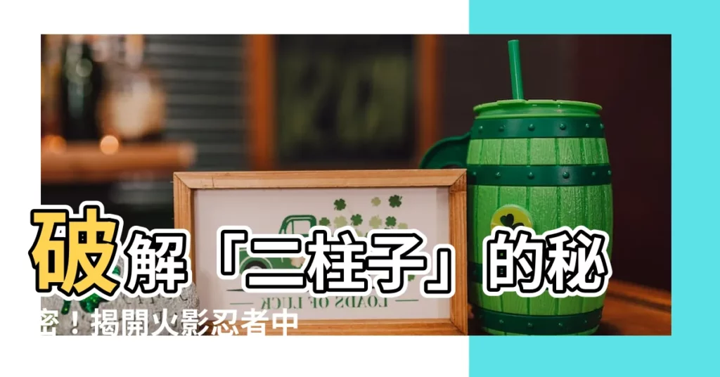【二柱子 意思】破解「二柱子」的秘密！揭開火影忍者中佐助的有趣稱號