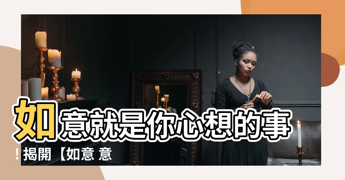 【如意 意思】如意就是你心想的事! 揭開【如意 意思】的深層涵義