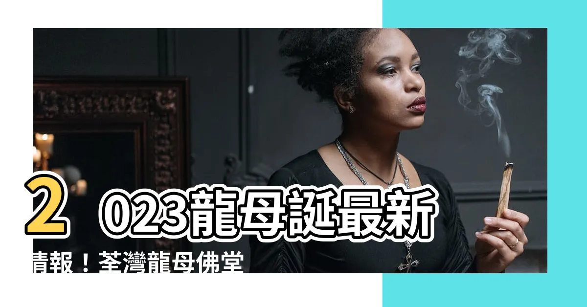 【龍母誕2023】2023龍母誕最新情報！荃灣龍母佛堂與悦城龍母廟的祭祀指南