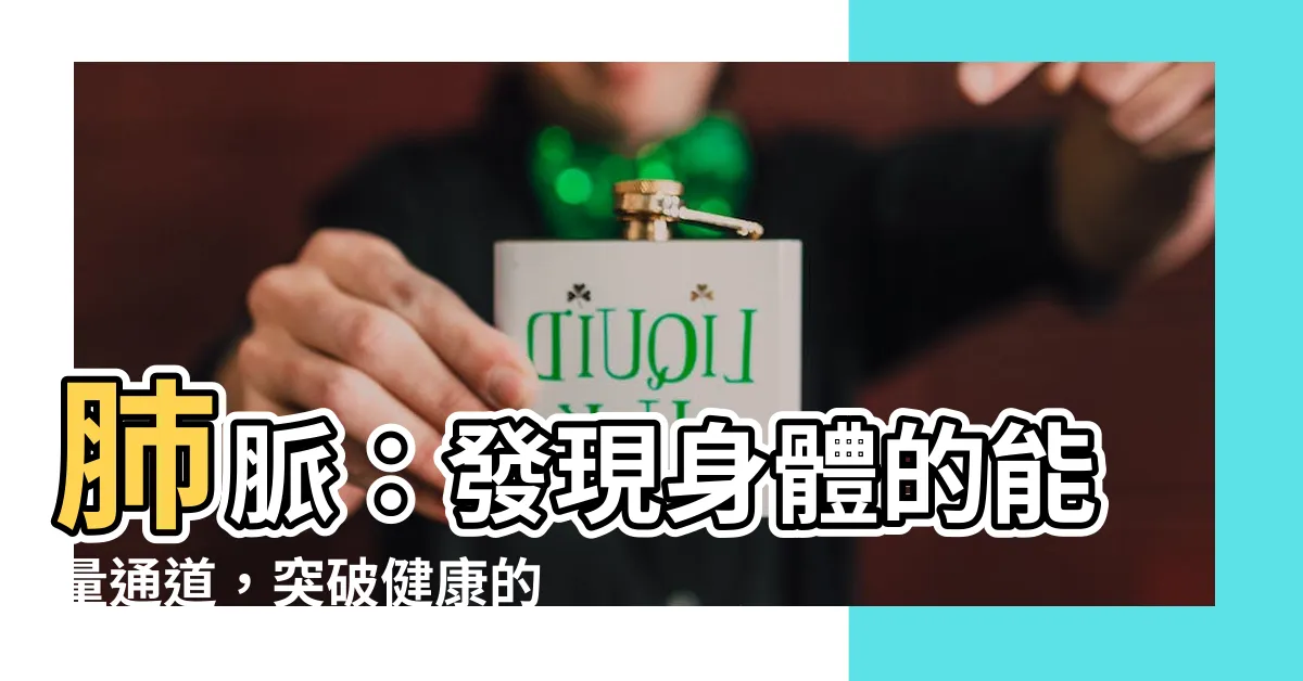 【肺脈】肺脈：發現身體的能量通道，突破健康的關鍵！