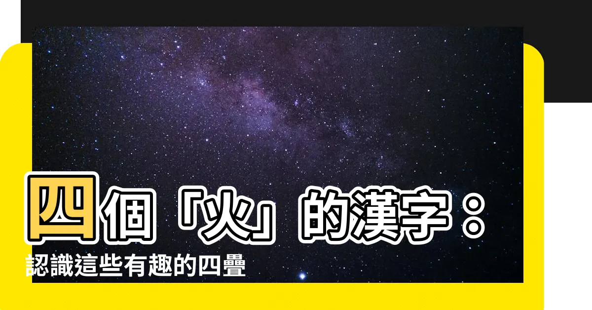 【四火】四個「火」的漢字：認識這些有趣的四疊字！