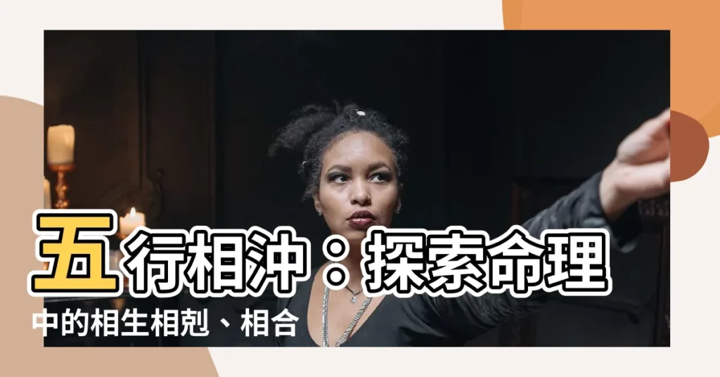 【五行相沖】五行相沖：探索命理中的相生相剋、相合相害