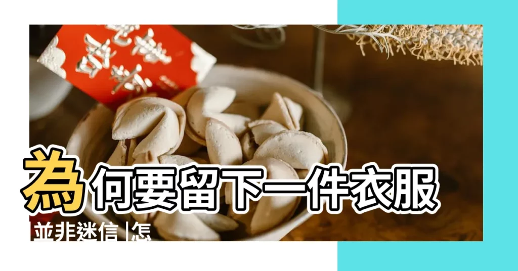 為何要留下一件衣服 |並非迷信 |怎麼處理 |【老人去世要帶小孩衣服】