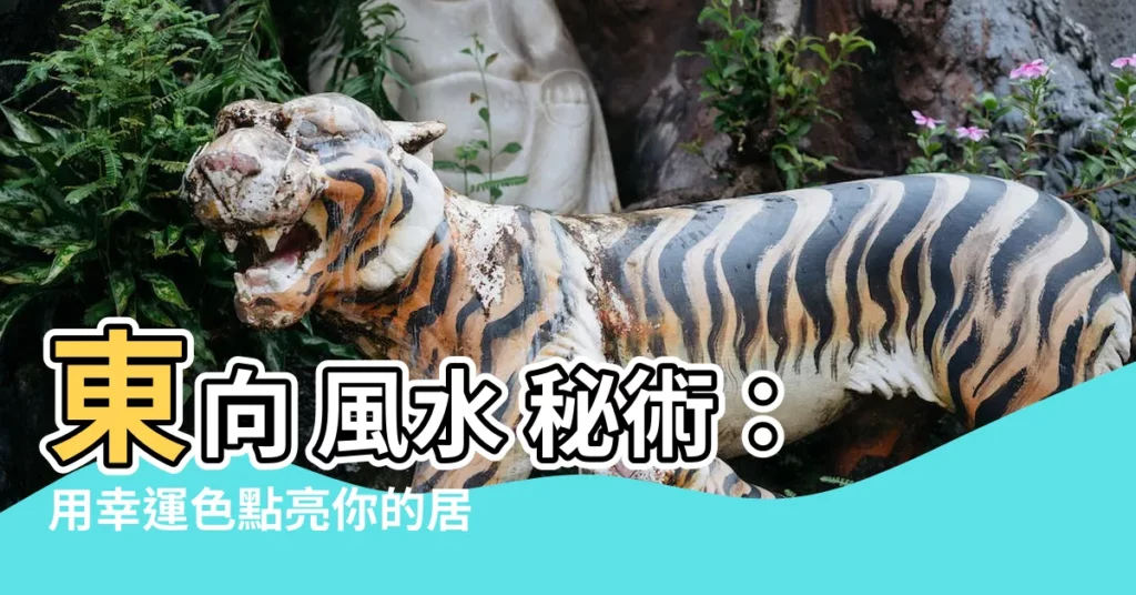 【東 色 風水】東向 風水 秘術:用幸運色點亮你的居室,提升好運!